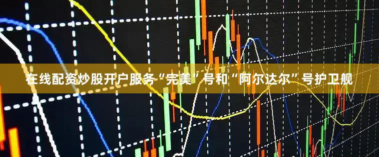 在线配资炒股开户服务“完美”号和“阿尔达尔”号护卫舰