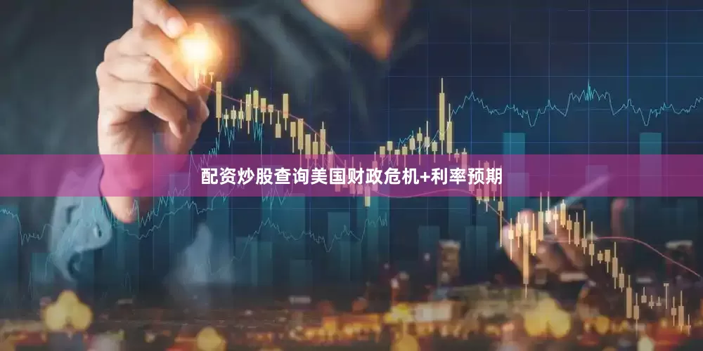 配资炒股查询美国财政危机+利率预期