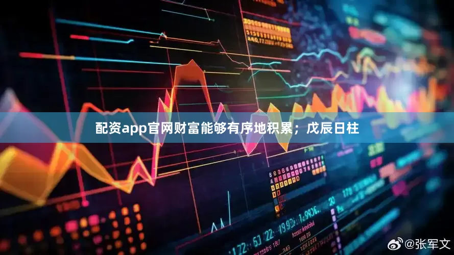 配资app官网财富能够有序地积累；戊辰日柱