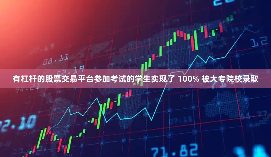 有杠杆的股票交易平台参加考试的学生实现了 100% 被大专院校录取