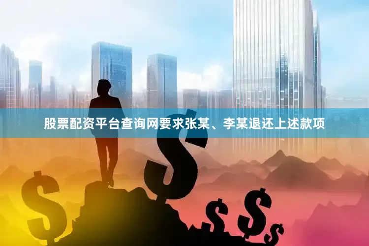 股票配资平台查询网要求张某、李某退还上述款项