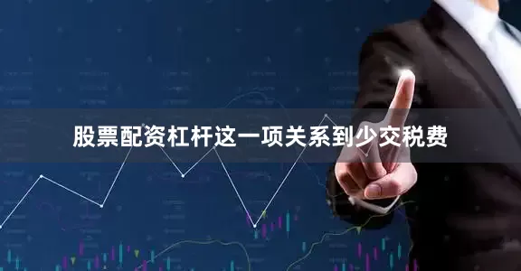 股票配资杠杆这一项关系到少交税费